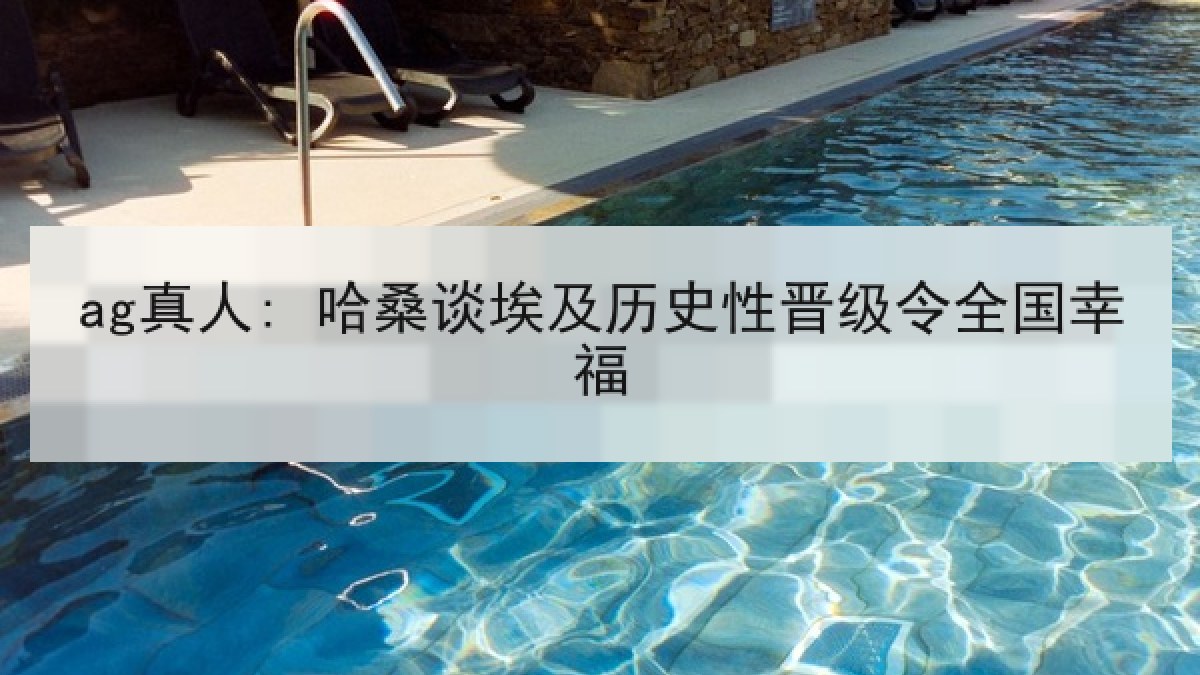 ag真人: 哈桑谈埃及历史性晋级令全国幸福