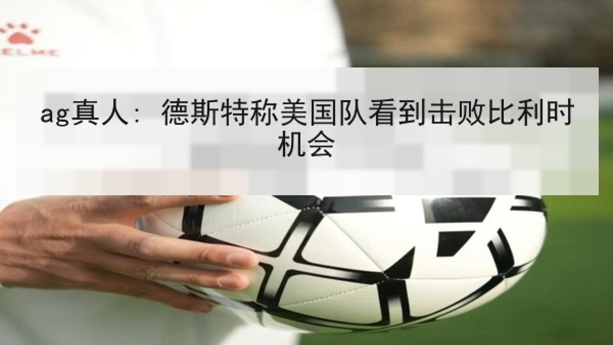 ag真人: 德斯特称美国队看到击败比利时机会