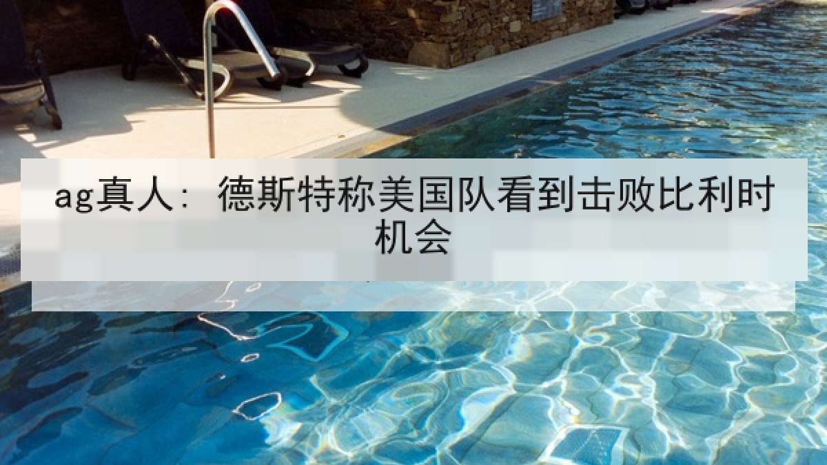 ag真人: 德斯特称美国队看到击败比利时机会