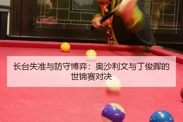 长台失准与防守博弈：奥沙利文与丁俊晖的世锦赛对决