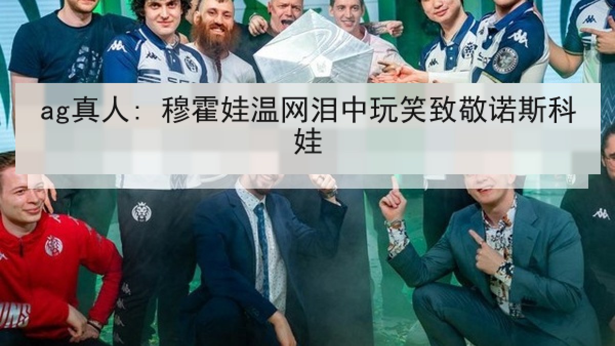 ag真人: 穆霍娃温网泪中玩笑致敬诺斯科娃