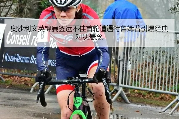 奥沙利文英锦赛签运不佳首轮遭遇特鲁姆普引爆经典对决悬念