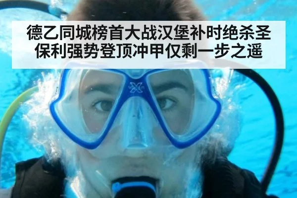 德乙同城榜首大战汉堡补时绝杀圣保利强势登顶冲甲仅剩一步之遥