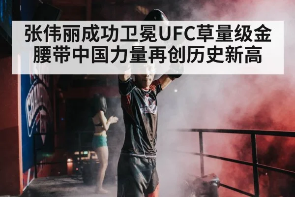 张伟丽成功卫冕UFC草量级金腰带中国力量再创历史新高
