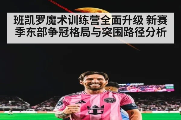 班凯罗魔术训练营全面升级 新赛季东部争冠格局与突围路径分析