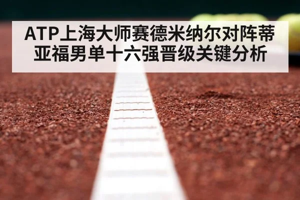 ATP上海大师赛德米纳尔对阵蒂亚福男单十六强晋级关键分析